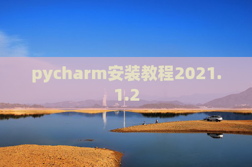 pycharm安装教程2021.1.2 pycharm安装教程2021.1.2